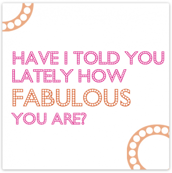 Have I Told You Lately How Fabulous You Are Card